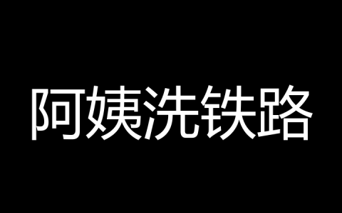 阿姨洗铁路是什么梗？