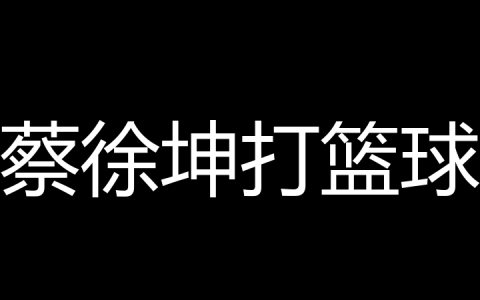 蔡徐坤打篮球是什么梗？